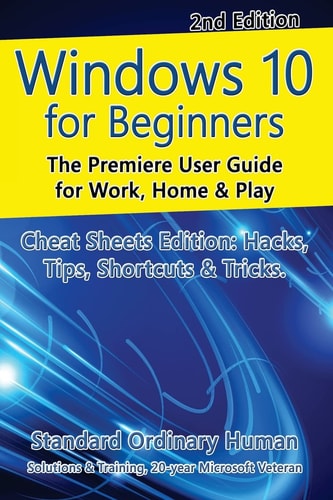 Windows 10 for Beginners. Revised and Expanded 2nd Edition The Premiere User Guide for Work, Home and Play