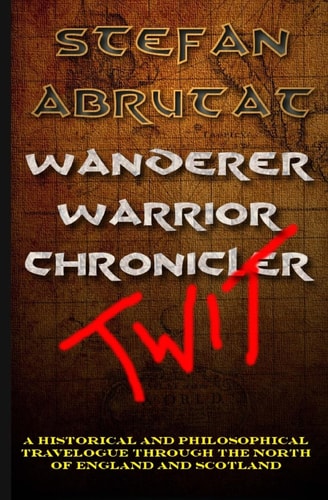 Wanderer. Warrior. Chronicler. Twit. A Historical and Philosophical Travelogue Through the North of England and Scotland