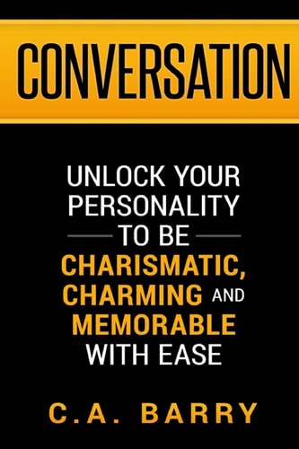 Conversation Unlock Your Personality to Be Charismatic, Charming and Memorable with Ease