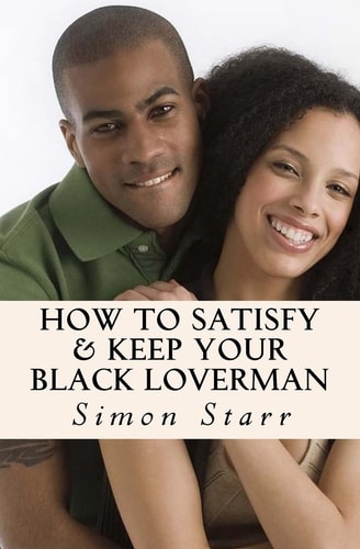 How to Satisfy and Keep Your Black Loverman Tips from an Honest Brotha