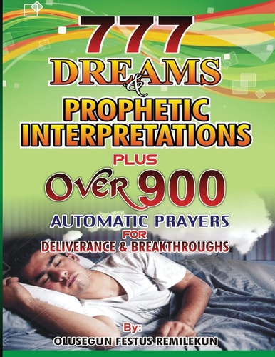 777 Dreams and Prophetic Interpretations Plus Over 900 Automatic Prayers for Deliverance and Breakthroughs