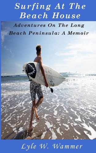 Surfing At The Beach House Adventures On The Long Beach Peninsula: A Memoir