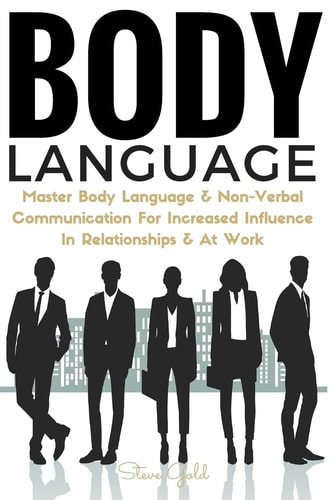 Body Language Master Body Language and Non-Verbal Communication for Increased Influence in Relationships and at Work