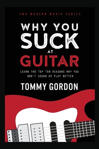 Why You Suck at Guitar Learn the Top Ten Reasons Why You Don't Sound Or Play Better