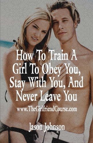 How To Train A Girl To Obey You, Stay With You, And Never Leave You