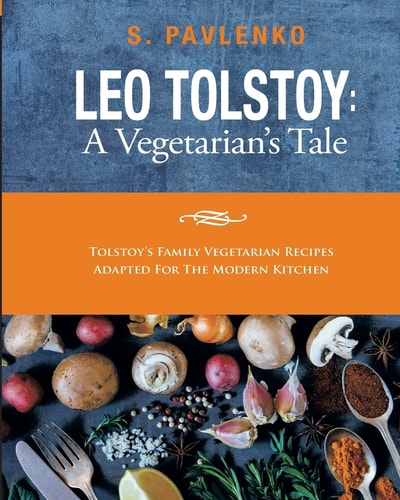 Leo Tolstoy A Vegetarian's Tale: Tolstoy's Family Vegetarian Recipes Adapted For The Modern Kitchen.