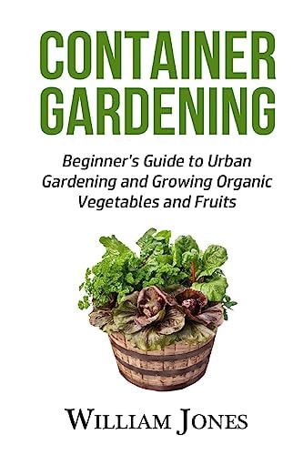Container Gardening Beginner's Guide to Urban Gardening and Growing Organic Vegetables and Fruits