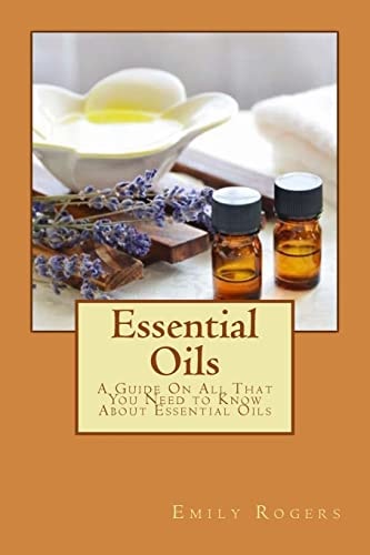 Essential Oils A Guide on All That You Need to Know about Essential Oils