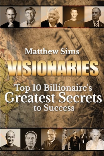 Visionaries Top 10 Billionaire's Greatest Secrets to Success