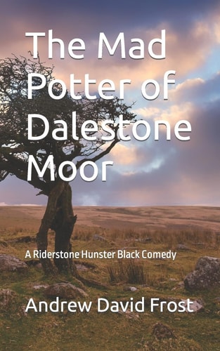 The Mad Potter of Dalestone Moor A Riderstone Hunster Black Comedy