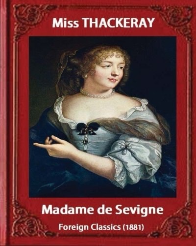 Madame de Sevigne (1881), by Miss Thackeray (foreign Classic) Sevigne, Marie de Rabutin-Chantal, Marquise De, (1626-1696) by Anne Isabella Ritchie Thackeray