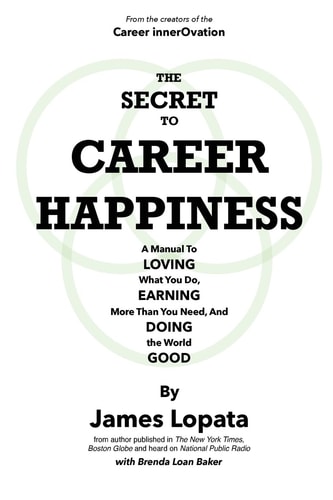 The Secret To Career Happiness A Manual To Loving What You Do, Earning More Than You Need, And Doing the World Good