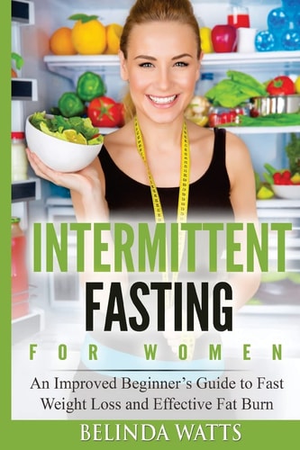 Intermittent Fasting For Women An Improved Beginner's Guide to Fast Weight Loss and Effective Fat Burn