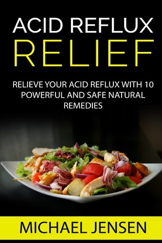 Acid Reflux Relief Relieve Your Acid Reflux with 10 Powerful and Safe Natural Remedies