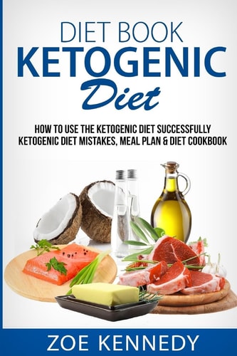 Ketogenic DIet How to Use the Ketogenic Diet Successfully - Ketogenic Diet Mistakes, Meal Plan and Diet Cookbook