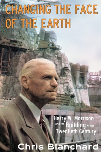 Changing the Face of the Earth Harry W. Morrison and the Building of the Twentieth Century