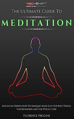 Meditation - The Ultimate Guide Advanced Meditation Techniques Made Easy For Busy People, For Beginners And For Weight Loss