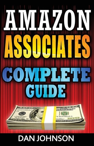 Amazon Associates: Complete Guide: Make Money Online with Amazon Associates The Amazon Associates Bible: a Step-By-Step Guide on Amazon Associates Affiliate Program