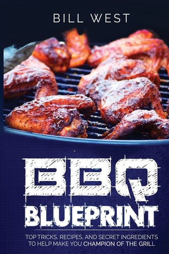 BBQ Blueprint (B&W Edition) Top Tricks, Recipes, and Secret Ingredients To Help Make You Champion Of The Grill