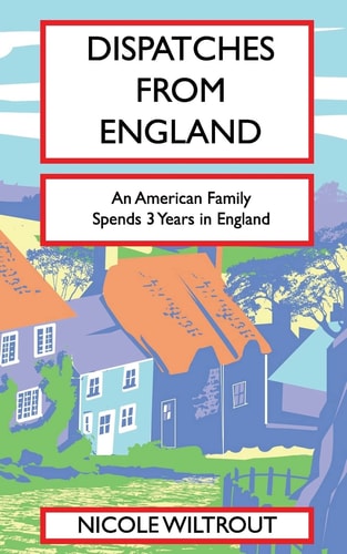 Dispatches from England An American Family's Adventure Living in England for 3 Years