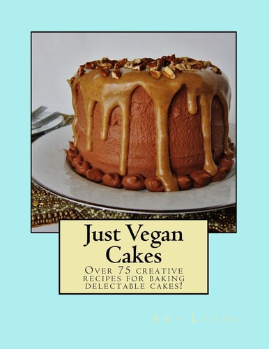 Just Vegan Cakes Over 75 Creative Recipes for Baking Delectable Cakes!