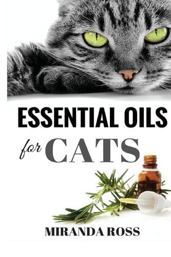Essential Oils for Cats Safe and Effective Therapies and Remedies to Keep Your Cat Healthy and Happy