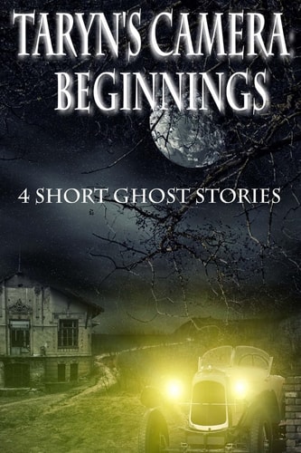 Taryn's Camera: Beginnings 4 Short Ghost Stories