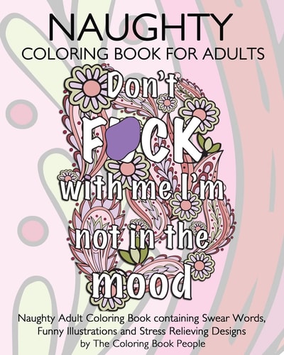 Naughty Coloring Book For Adults Naughty Adult Coloring Book Containing Swear Words, Funny Illustrations and Stress Relieving Designs