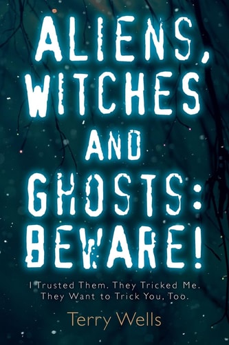 Aliens, Witches and Ghosts Beware!: I Trusted Them. They Tricked Me. They Want to Trick You, Too.