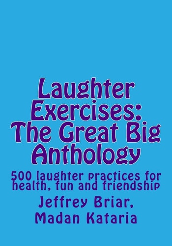 Laughter Exercises The Great Big Anthology: Five Hundred Laughter Practices for Health, Fun and Friendship