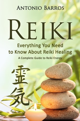 Reiki Everything You Need to Know About Reiki Healing - A Complete Guide to Reiki Energy