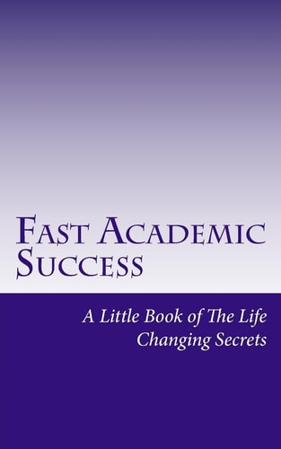 Fast Academic Success Little Book of The Life Changing Secrets