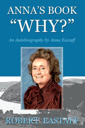 Anna's Book WHY? An Autobiography by Anna Eastaff