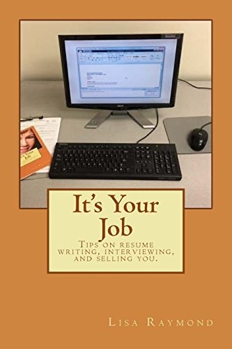It's Your Job Tips on Resume Writing, Interviewing and Selling You