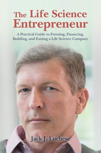 The Life Science Entrepreneur A Practical Guide to Forming, Financing, Building, and Exiting a Life Science Company