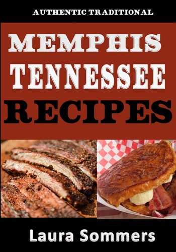 Authentic Traditional Memphis, Tennessee Recipes Recipes from Beale Street That Isn't Just Southern Style Memphis Barbecue and Elvis Sandwiches