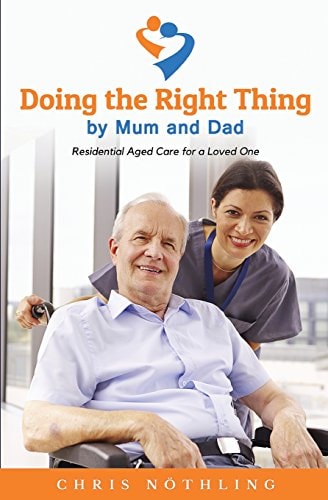 Doing the Right Thing by Mum and Dad Residential Aged Care for a Loved One