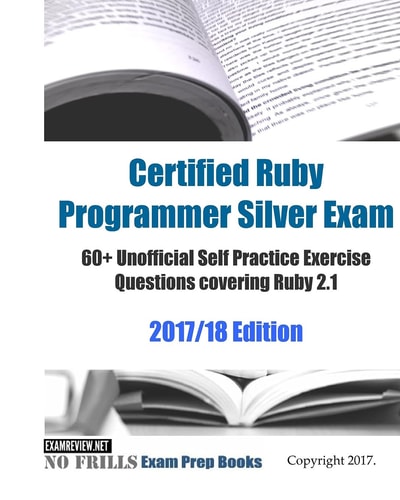 Certified Ruby Programmer Silver Exam 60+ Unofficial Self Practice Exercise Questions Covering Ruby 2. 1 2017/18 Edition