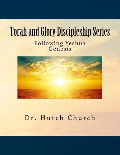 Torah and Glory Discipleship Series Genesis/B'resheit - Part One of a Five Part Dynamic Year-Long Discipleship Course Designed for Followers of Yeshua!