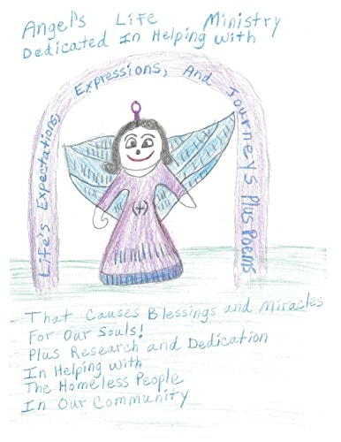 Angel's Life Ministry Dedicated In Helping With Life's Expectations, Expressions, And Journeys Plus Poems That Causes Blessings And Miracles For Our Souls! Plus Research And Dedication In Helping With The Homeless People In Our Community