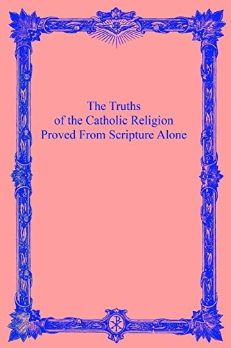 The Truths of the Catholic Religion Proved From Scripture Alone