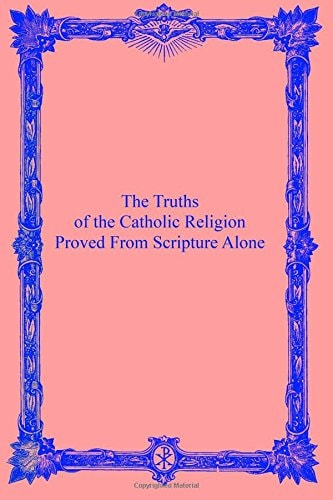 The Truths of the Catholic Religion Proved From Scripture Alone