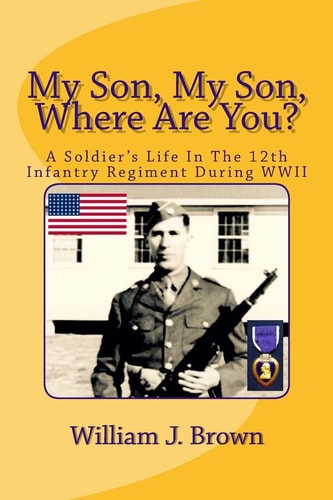 My Son, My Son, Where Are You? A Soldier's Life In The 12th Infantry Regiment During WWII