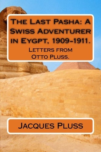 The Last Pasha: a Swiss Adventurer in Eygpt, 1909-1911 Letters from Otto Pluss