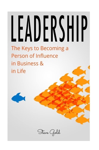 Leadership How to Lead: the Keys to Becoming a Person of Influence in Business and in Life