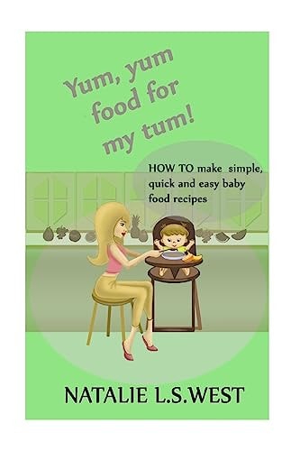 Yum, Yum Food For My Tum! How to Make Simple, Quick and Easy Baby Food Recipes