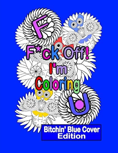 F*ck Off! I'm Coloring: Bitchin' Blue Cover Edition A Swear Word Adult Coloring Book with Owls, Flowers. and Other Relaxing Designs