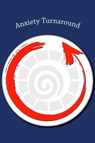 Anxiety Turnaround The Keys to Understanding and Reshaping the Tools That Frame Your Mind