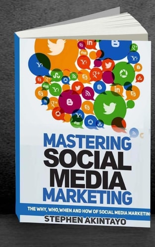 Mastering Social Media Marketing The Why, Who, When and How of Social Media Marketing