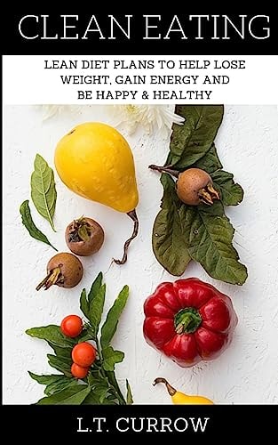 Clean Eating Lean Diet Plans to Help Lose Weight, Gain Energy and Be Happy and Healthy